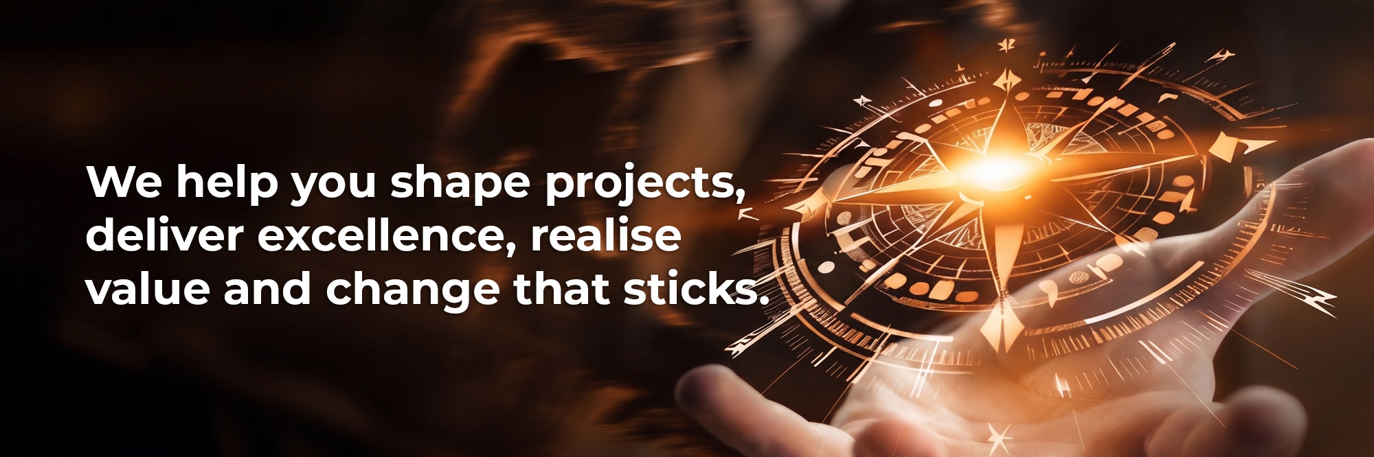 We help you shape projects, deliver excellence, realise value and change that sticks.